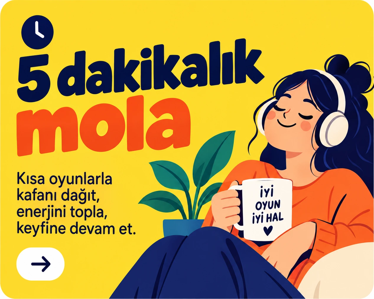 5 dakikalık mola — Kısa oyunlarla kafanı dağıt, enerjini topla, keyfine devam et.